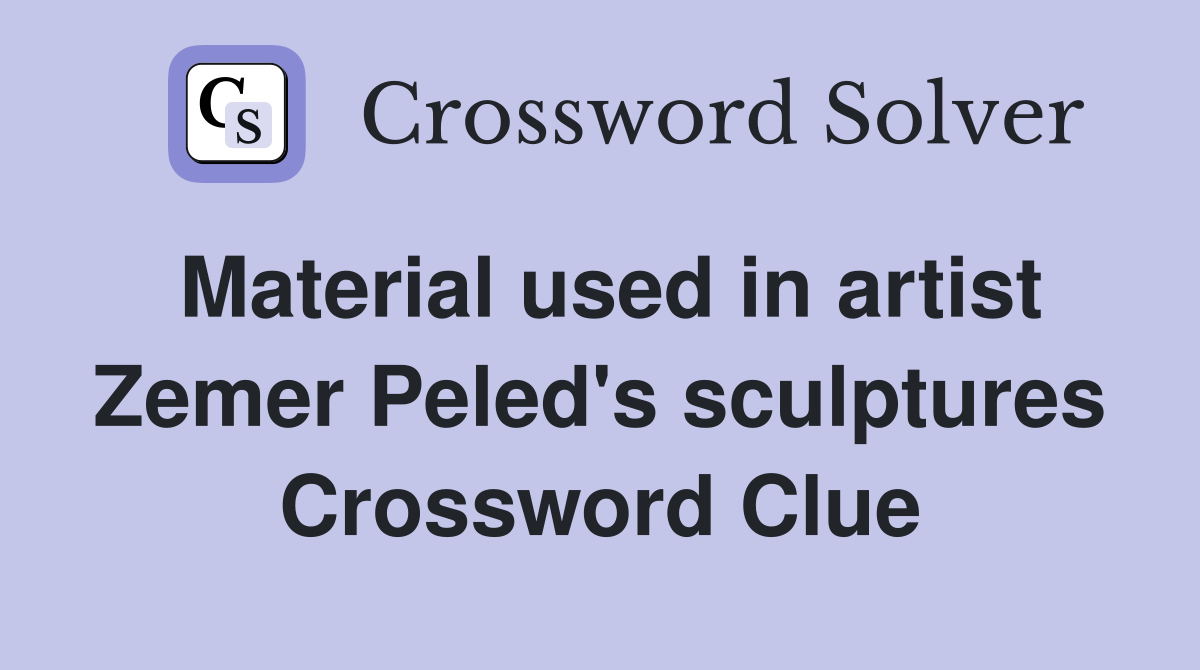 Material used in artist Zemer Peled's sculptures Crossword Clue