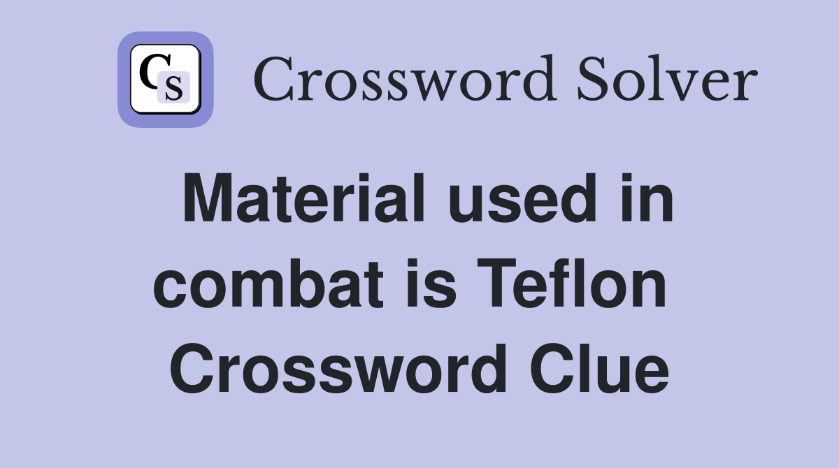 Material used in combat is Teflon  Crossword Clue