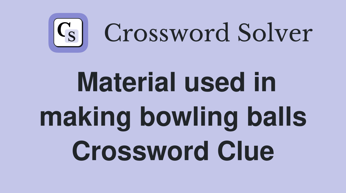 Material used in making bowling balls Crossword Clue