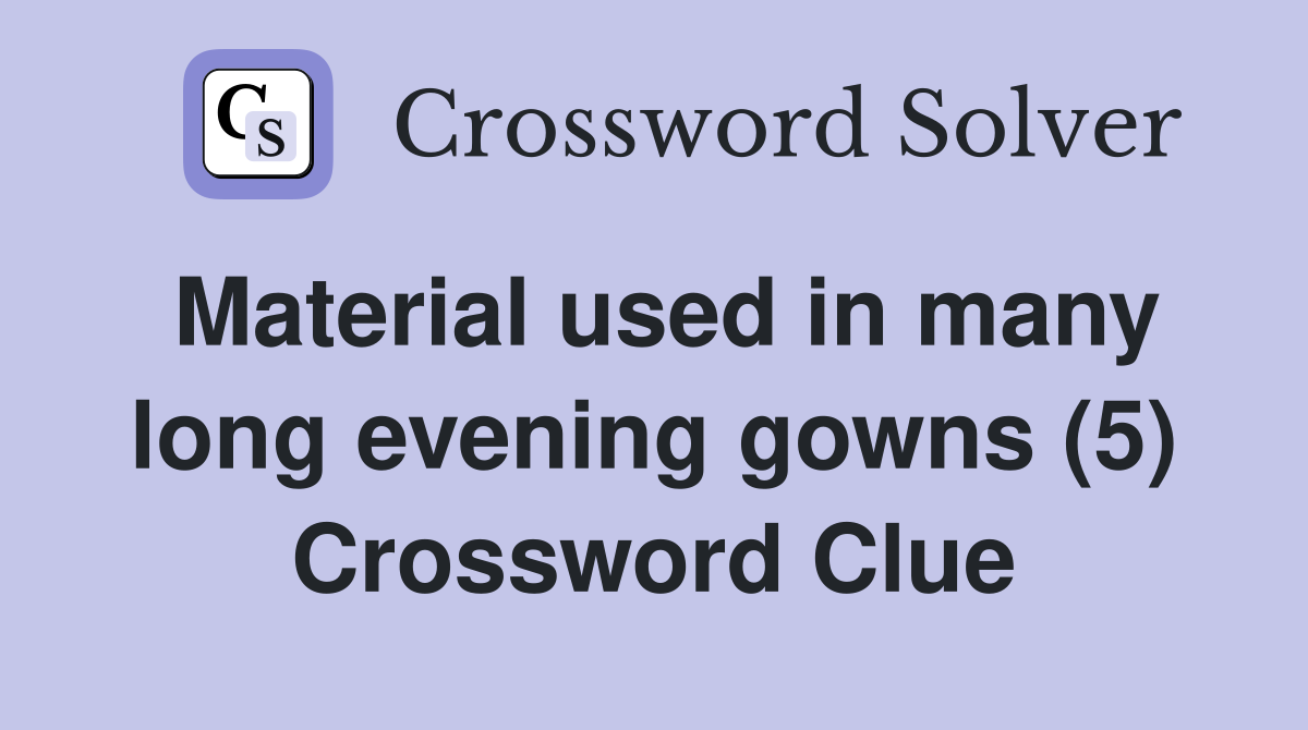 Material used in many long evening gowns (5) Crossword Clue