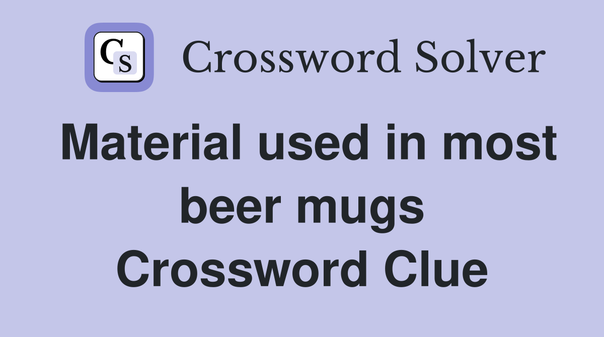 Material used in most beer mugs Crossword Clue