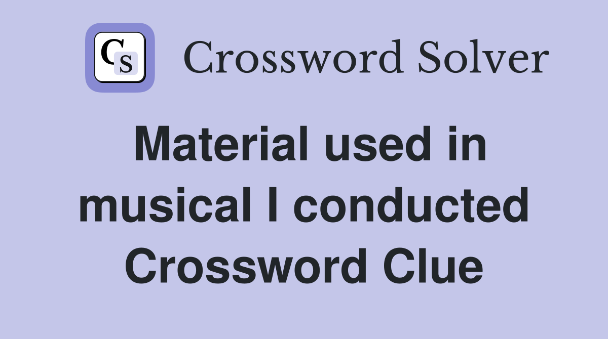 Material used in musical I conducted Crossword Clue