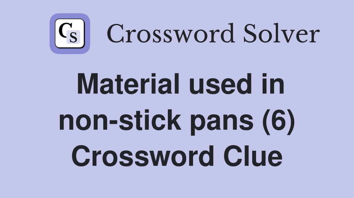 Material used in non-stick pans (6) Crossword Clue