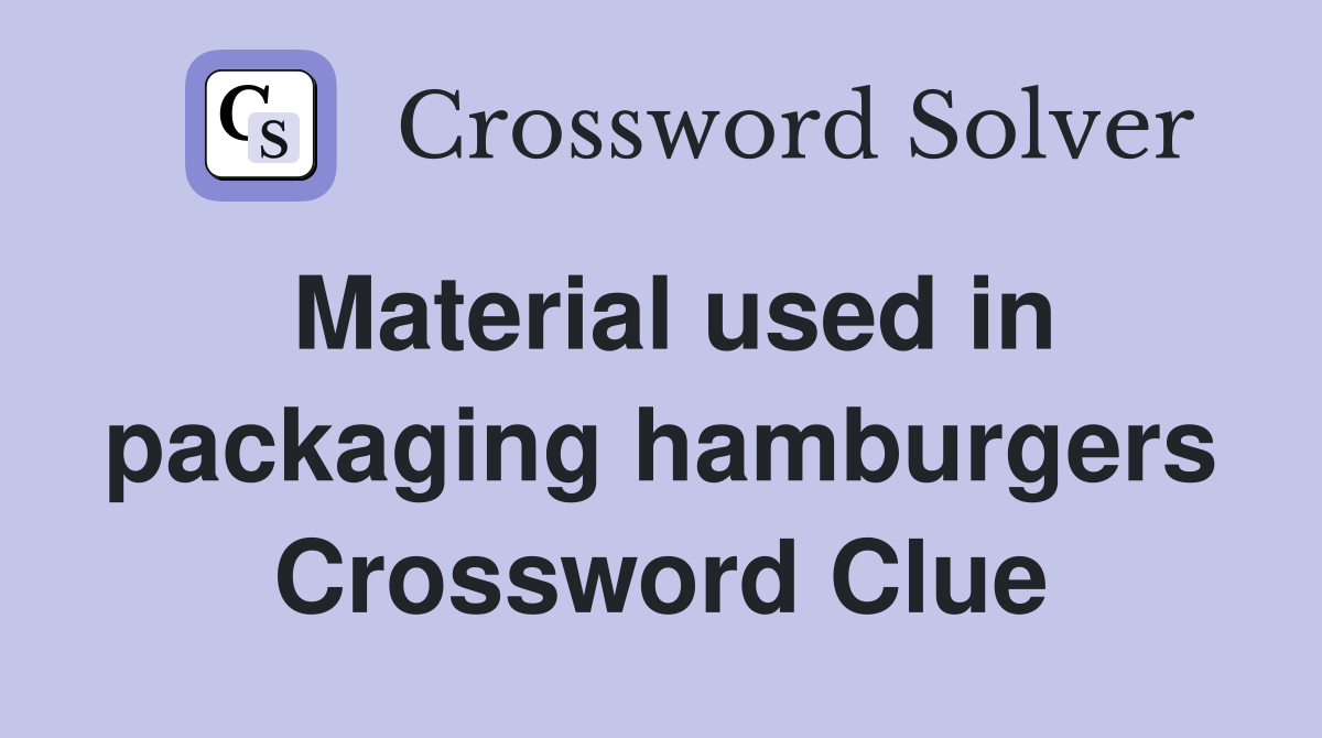 Material used in packaging hamburgers Crossword Clue