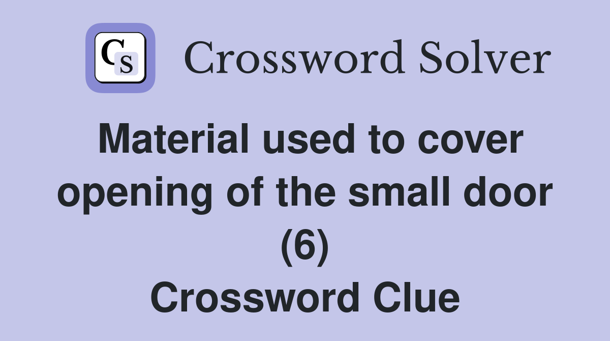 Material used to cover opening of the small door (6) Crossword Clue