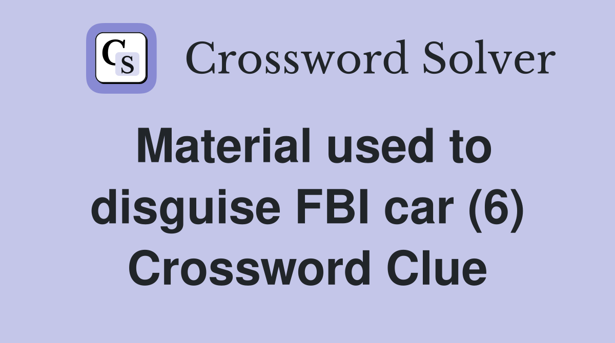 Material used to disguise FBI car (6) Crossword Clue