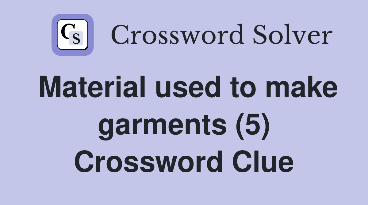 Material used to make garments (5) Crossword Clue