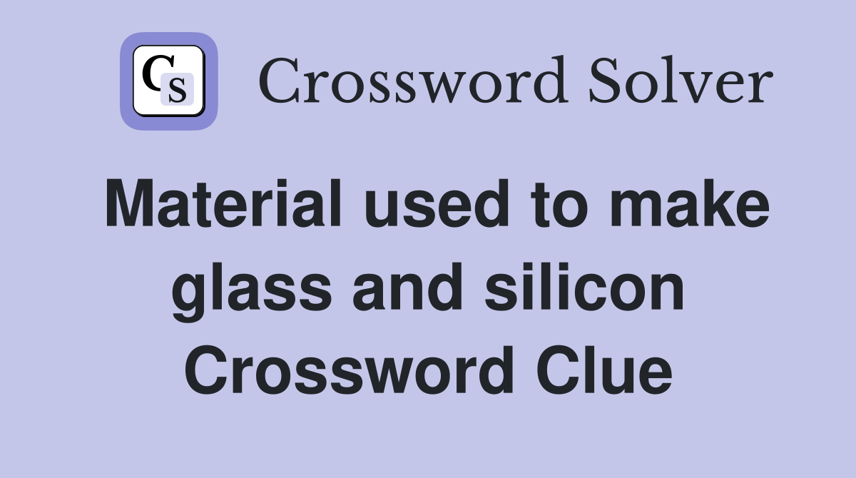 Material used to make glass and silicon Crossword Clue
