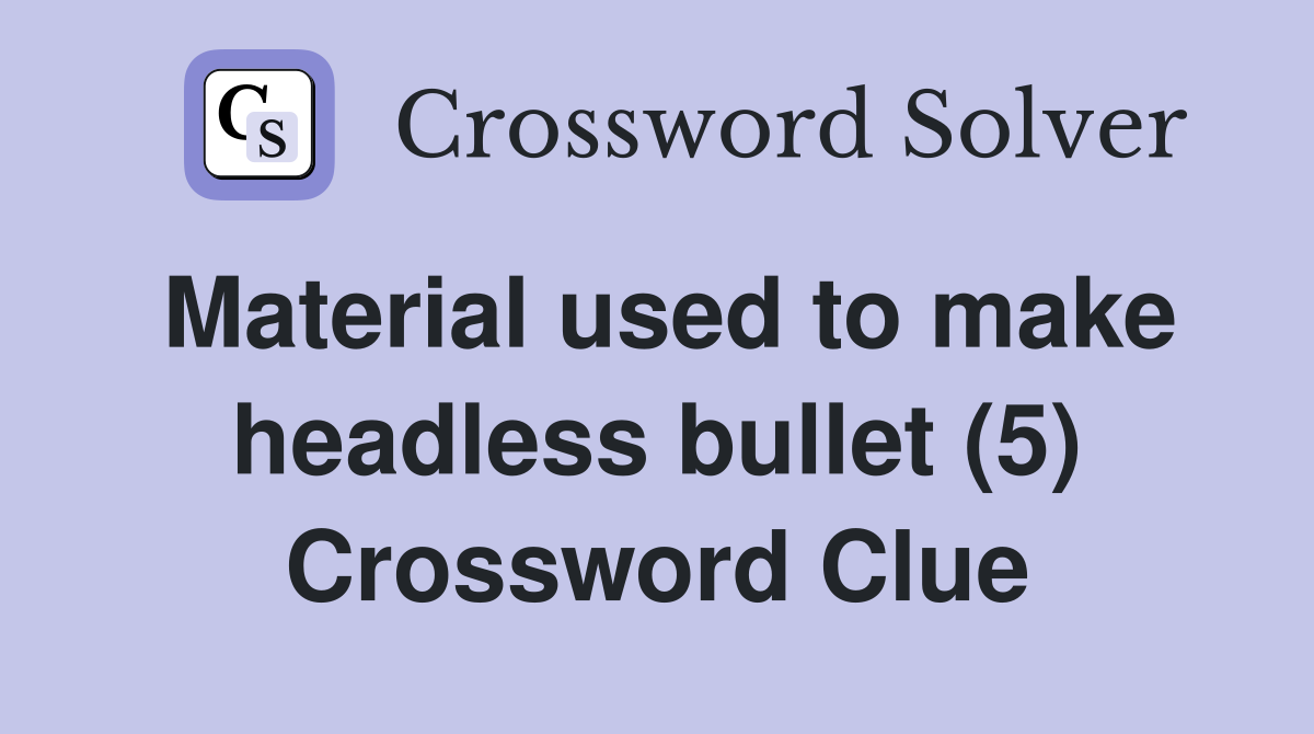 Material used to make headless bullet (5) Crossword Clue
