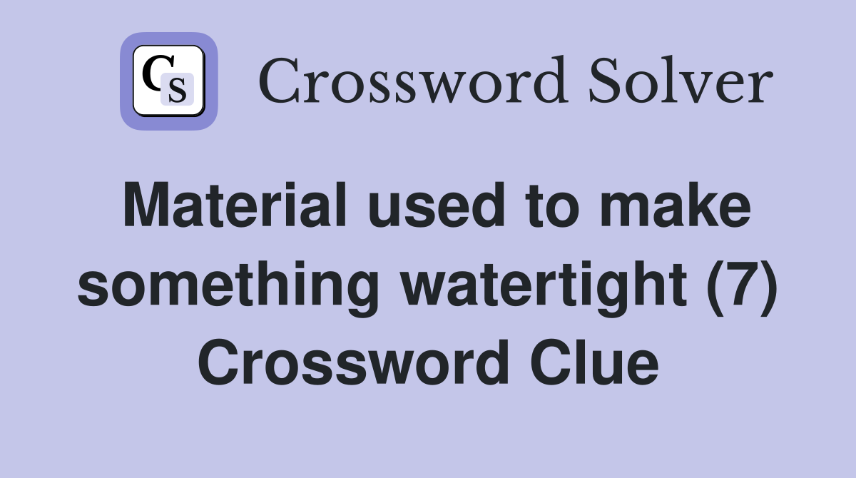 Material used to make something watertight (7) Crossword Clue
