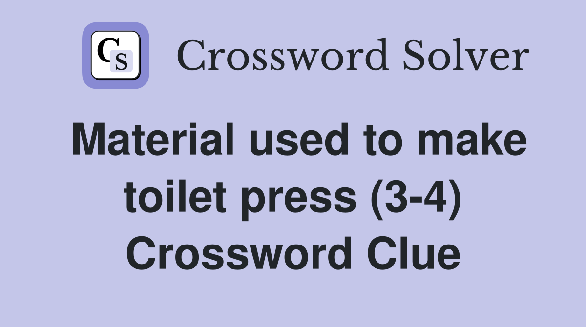 Material used to make toilet press (3-4) Crossword Clue