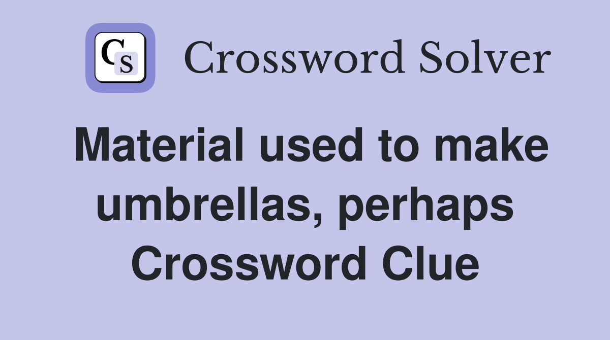 Material used to make umbrellas, perhaps Crossword Clue
