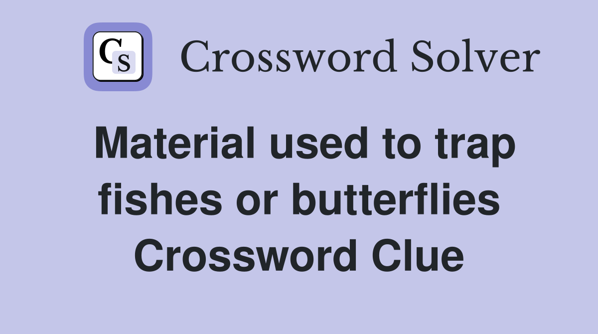 Material used to trap fishes or butterflies Crossword Clue