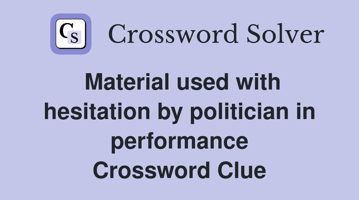 Material used with hesitation by politician in performance Crossword Clue