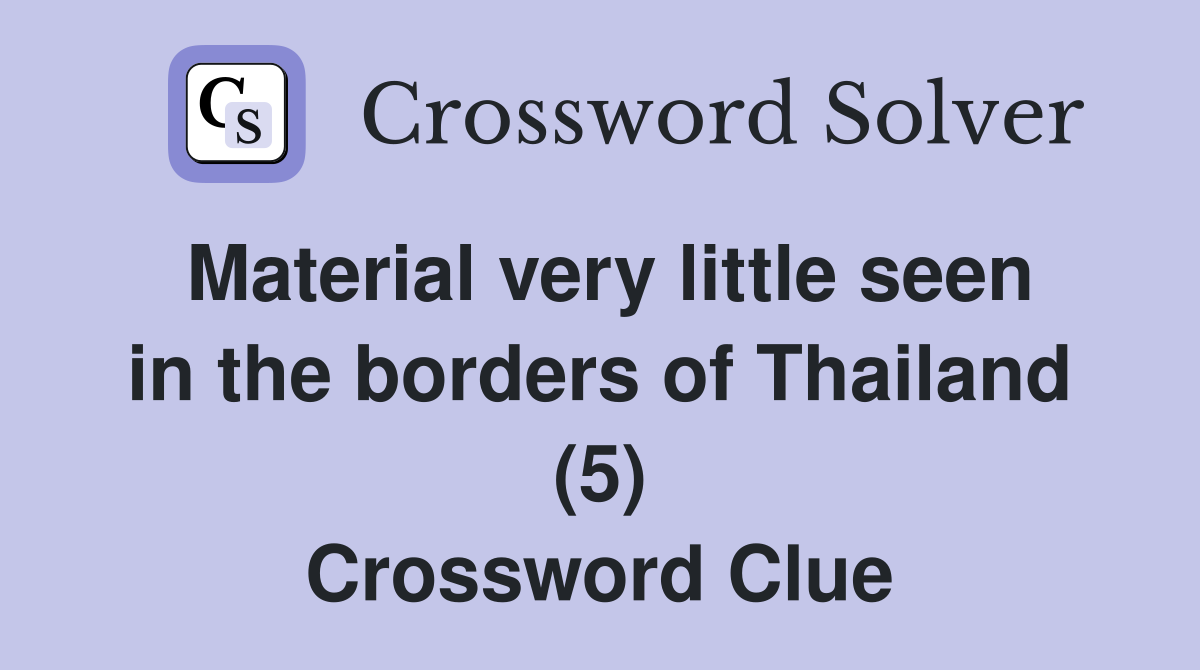 Material very little seen in the borders of Thailand (5) Crossword Clue