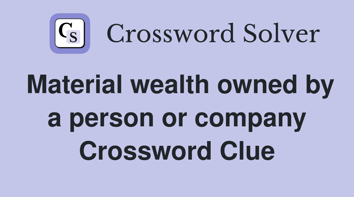Material wealth owned by a person or company Crossword Clue