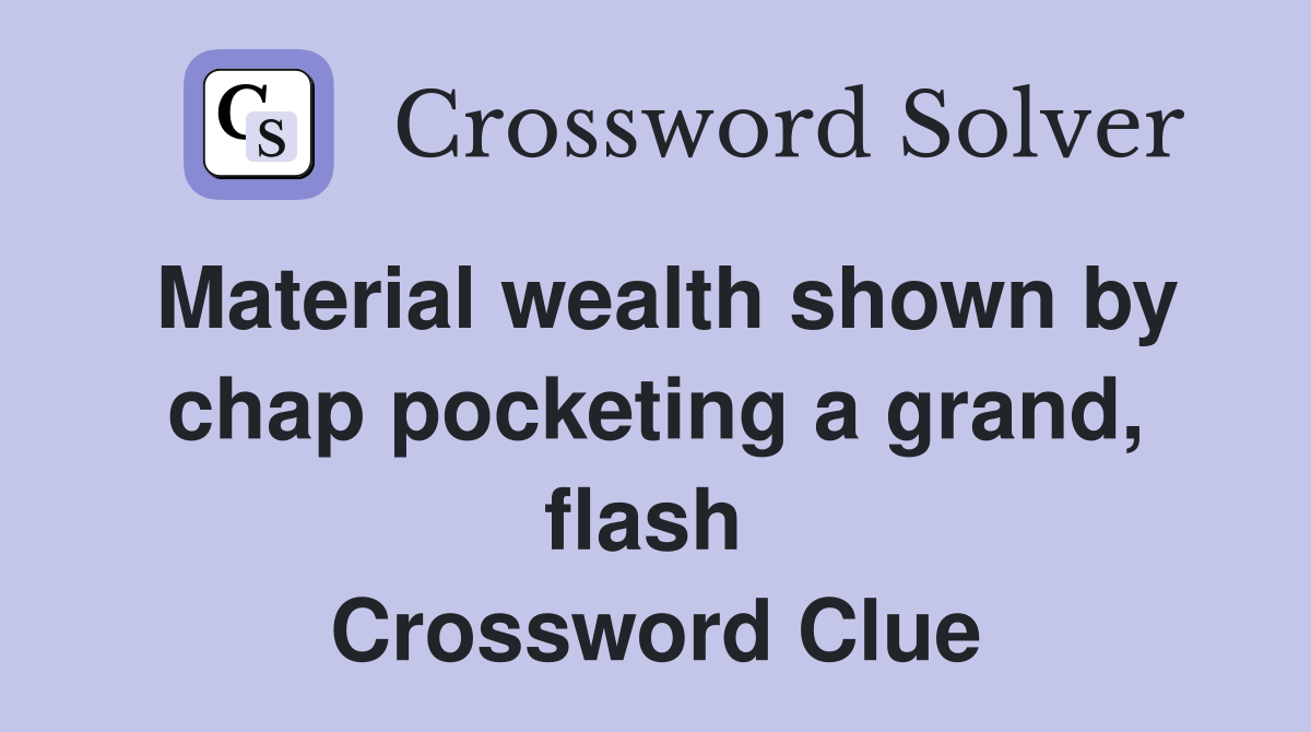 Material wealth shown by chap pocketing a grand, flash  Crossword Clue
