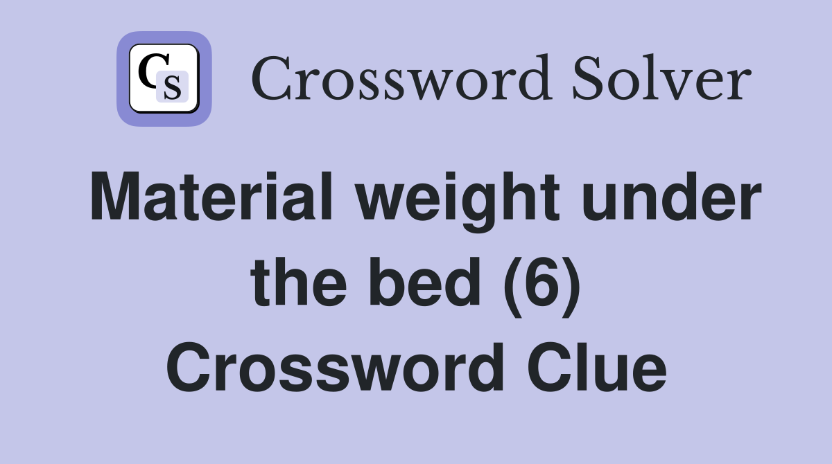 Material weight under the bed (6) Crossword Clue