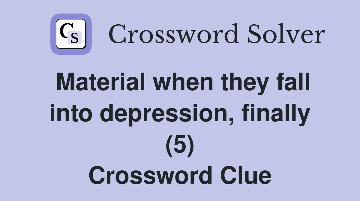 Material when they fall into depression, finally (5) Crossword Clue