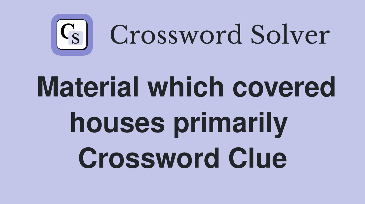 Material which covered houses primarily  Crossword Clue