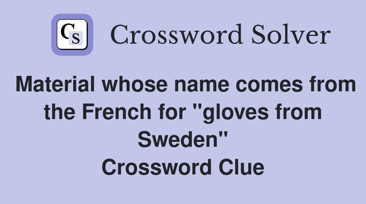 Material whose name comes from the French for "gloves from Sweden" Crossword Clue