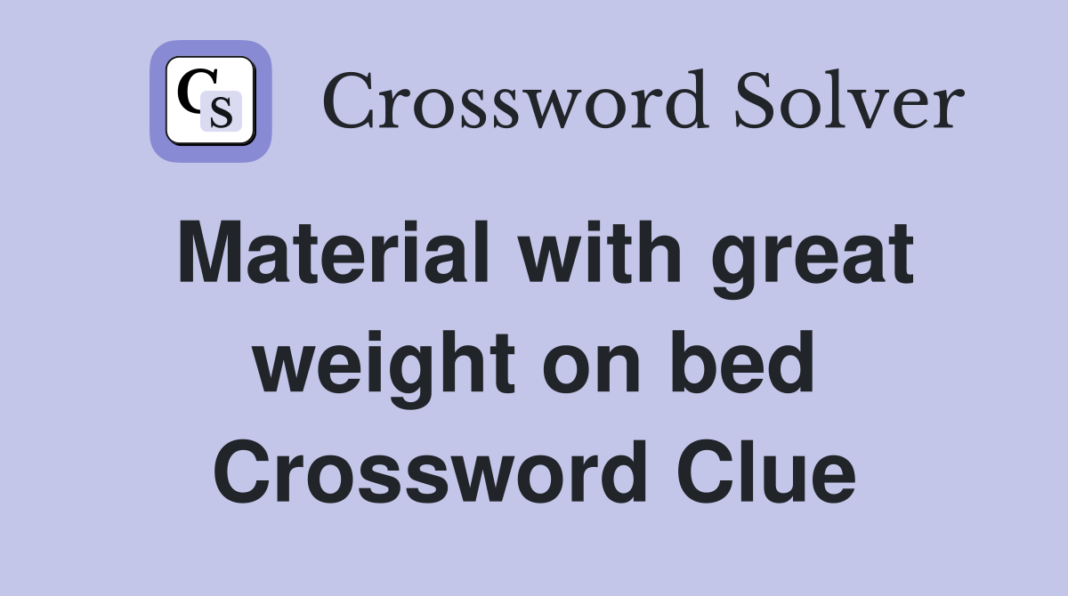 Material with great weight on bed Crossword Clue
