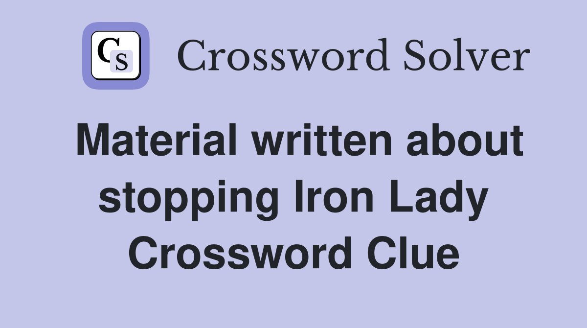 Material written about stopping Iron Lady Crossword Clue