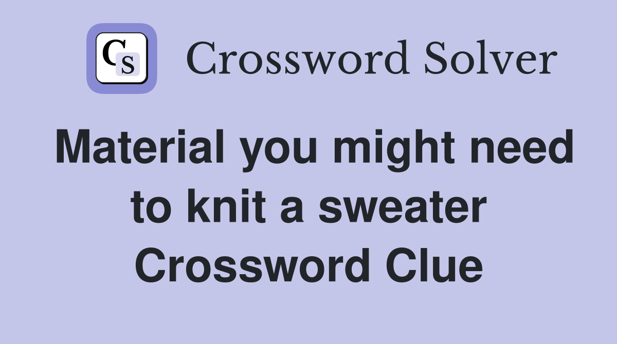 Material you might need to knit a sweater Crossword Clue