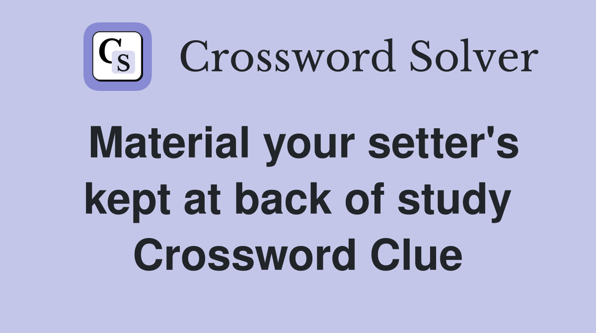 Material your setter's kept at back of study Crossword Clue