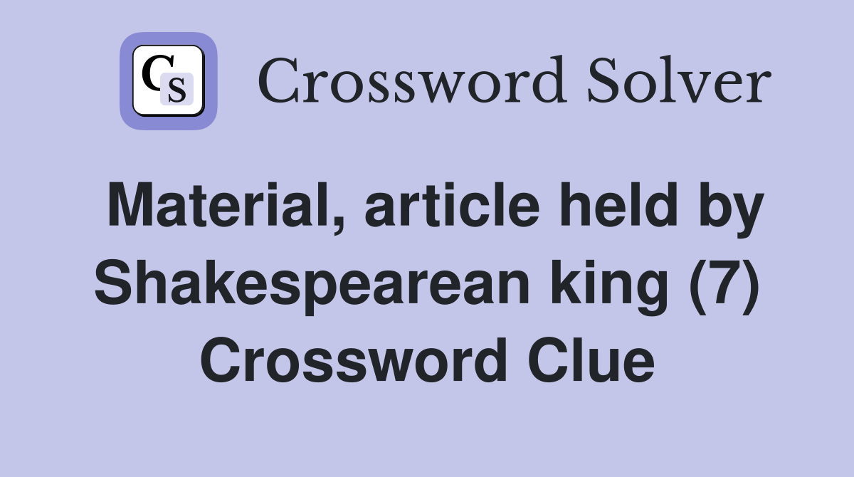 Material, article held by Shakespearean king (7) Crossword Clue