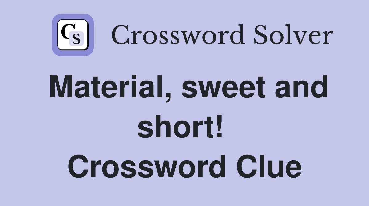 Material, sweet and short!  Crossword Clue