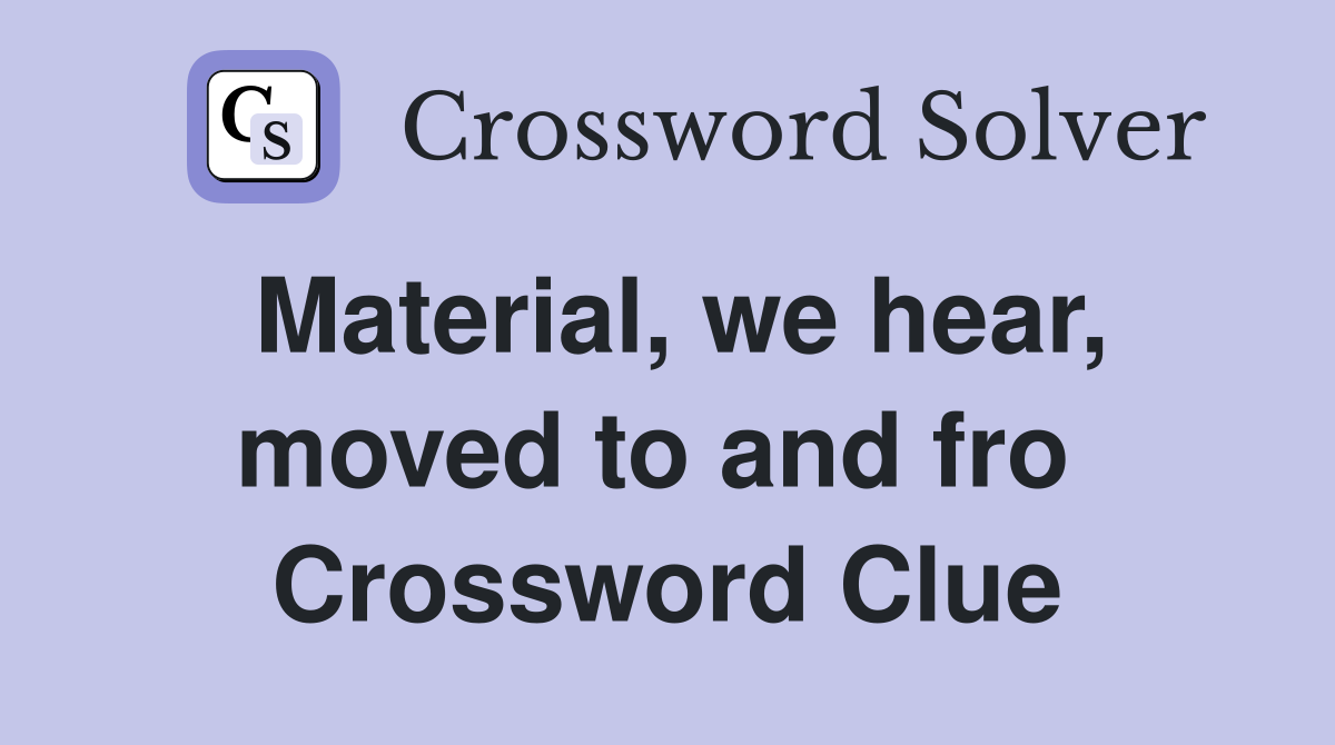 Material, we hear, moved to and fro  Crossword Clue