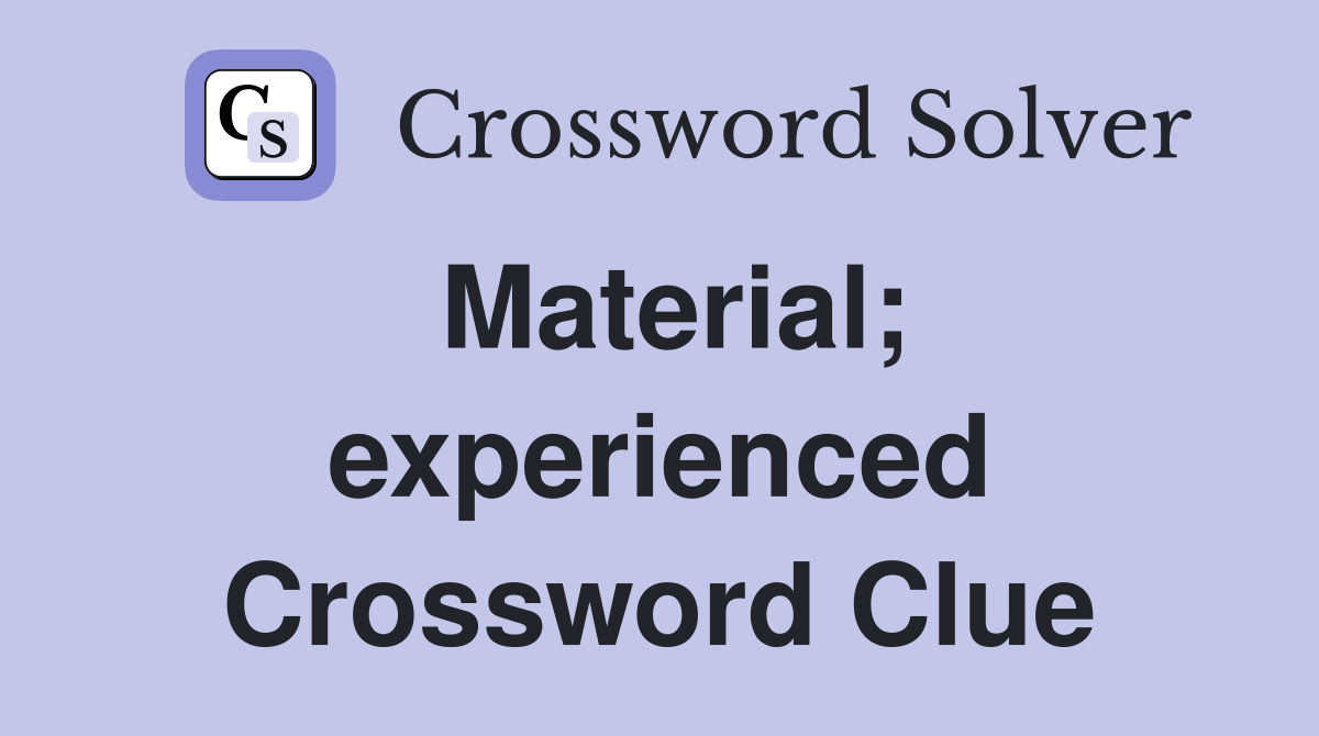 Material; experienced Crossword Clue
