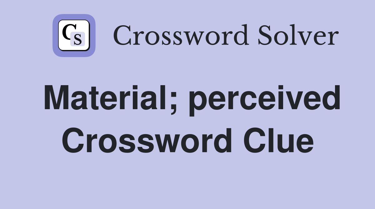 Material; perceived Crossword Clue