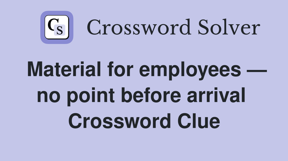 Material for employees — no point before arrival  Crossword Clue