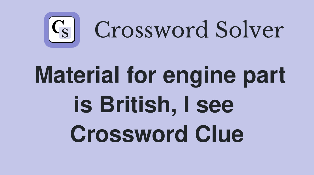 Material for engine part is British, I see  Crossword Clue