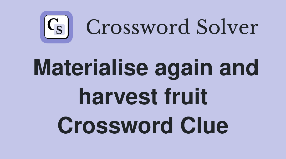 Materialise again and harvest fruit Crossword Clue