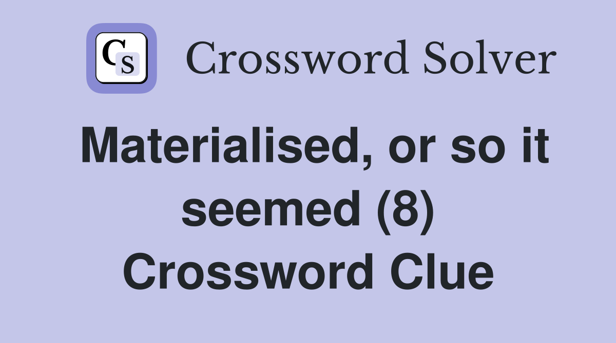 Materialised, or so it seemed (8) Crossword Clue