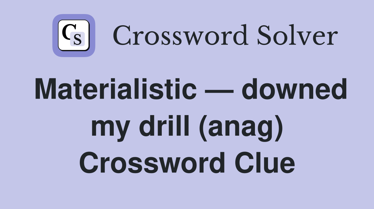 Materialistic — downed my drill (anag) Crossword Clue