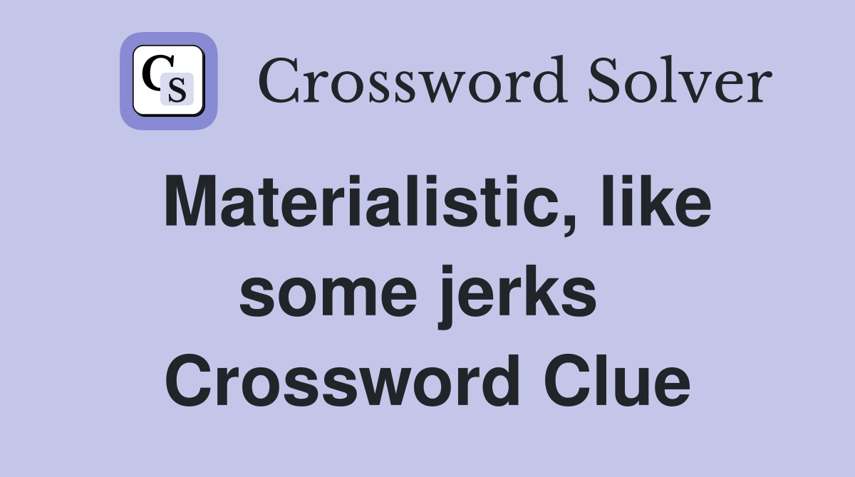 Materialistic, like some jerks  Crossword Clue
