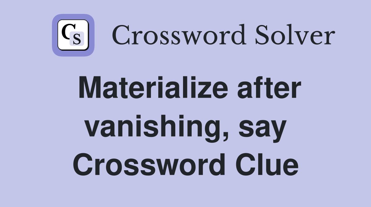 Materialize after vanishing, say Crossword Clue