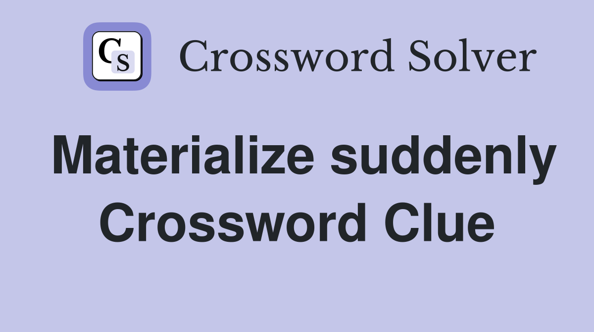 Materialize suddenly Crossword Clue
