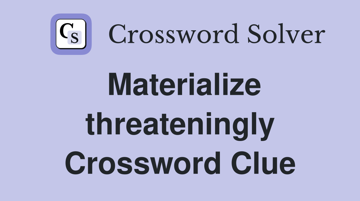 Materialize threateningly Crossword Clue