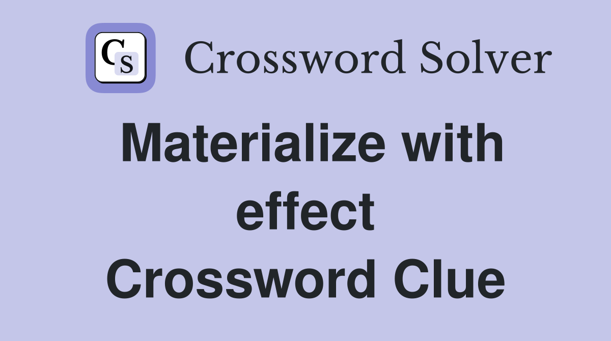 Materialize with effect Crossword Clue