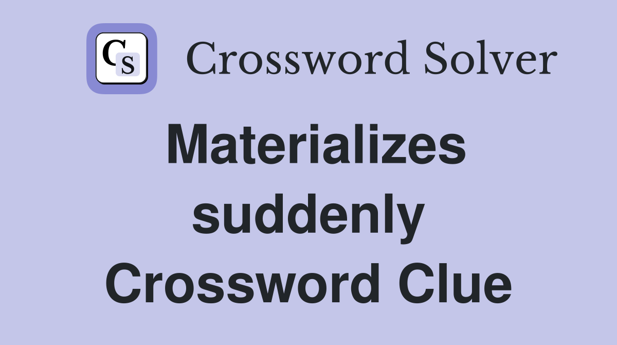 Materializes suddenly Crossword Clue