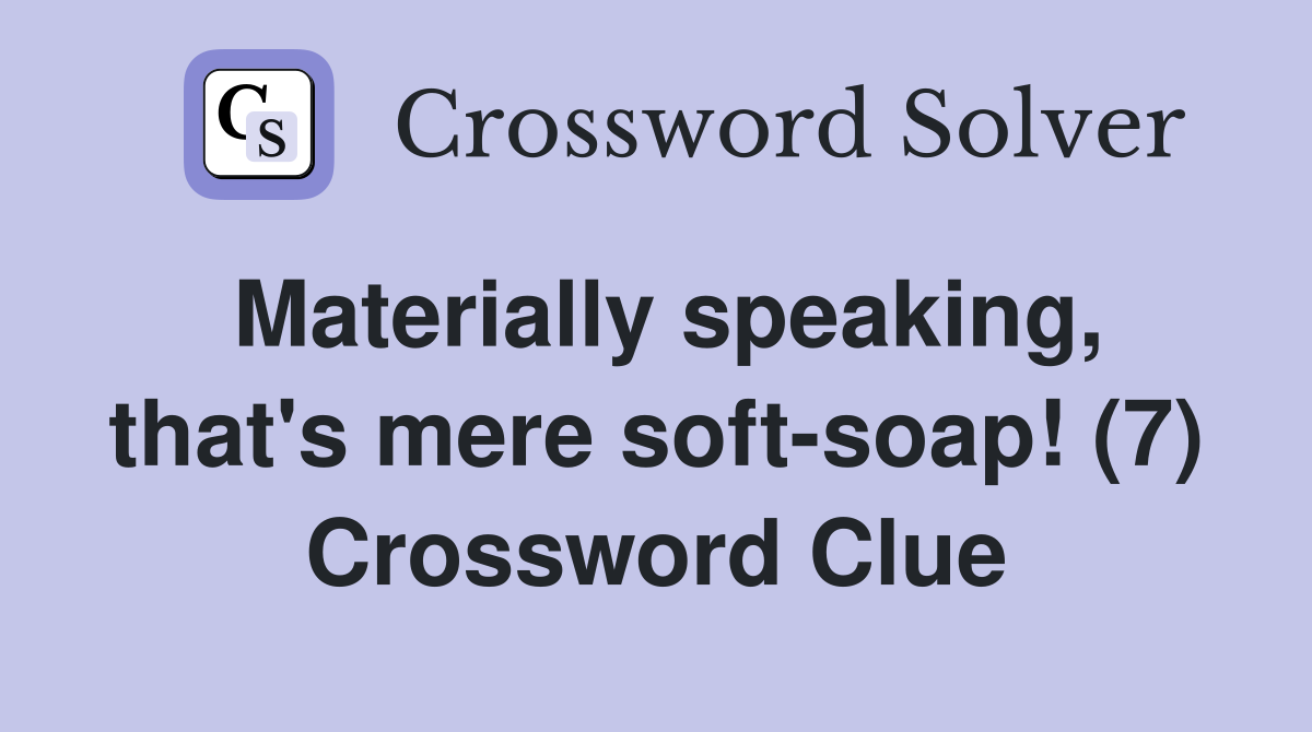 Materially speaking, that's mere soft-soap! (7) Crossword Clue