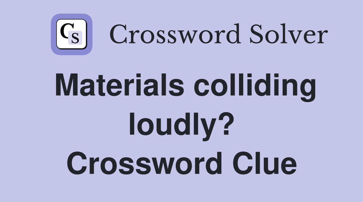 Materials colliding loudly? Crossword Clue