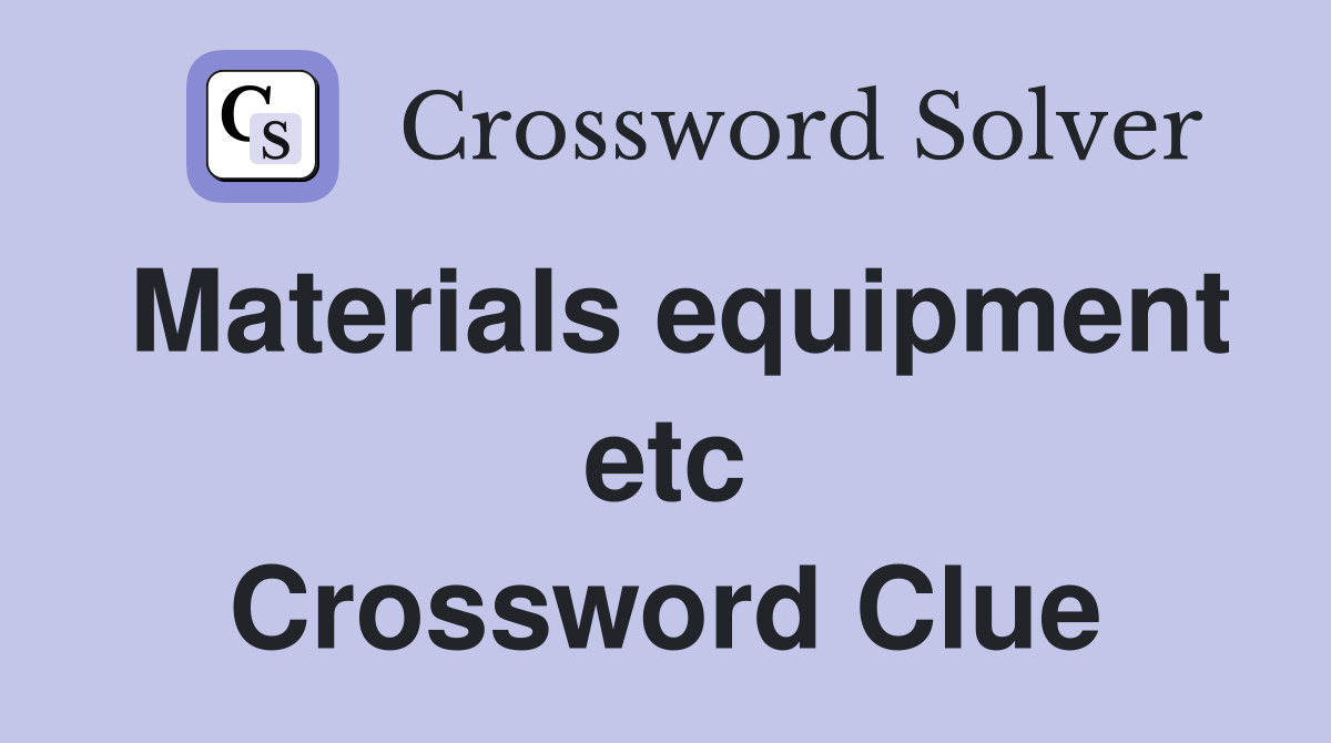 Materials equipment etc Crossword Clue