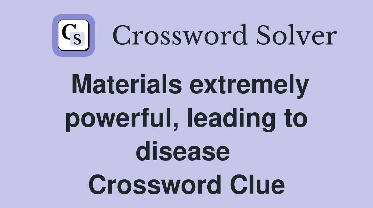 Materials extremely powerful, leading to disease  Crossword Clue