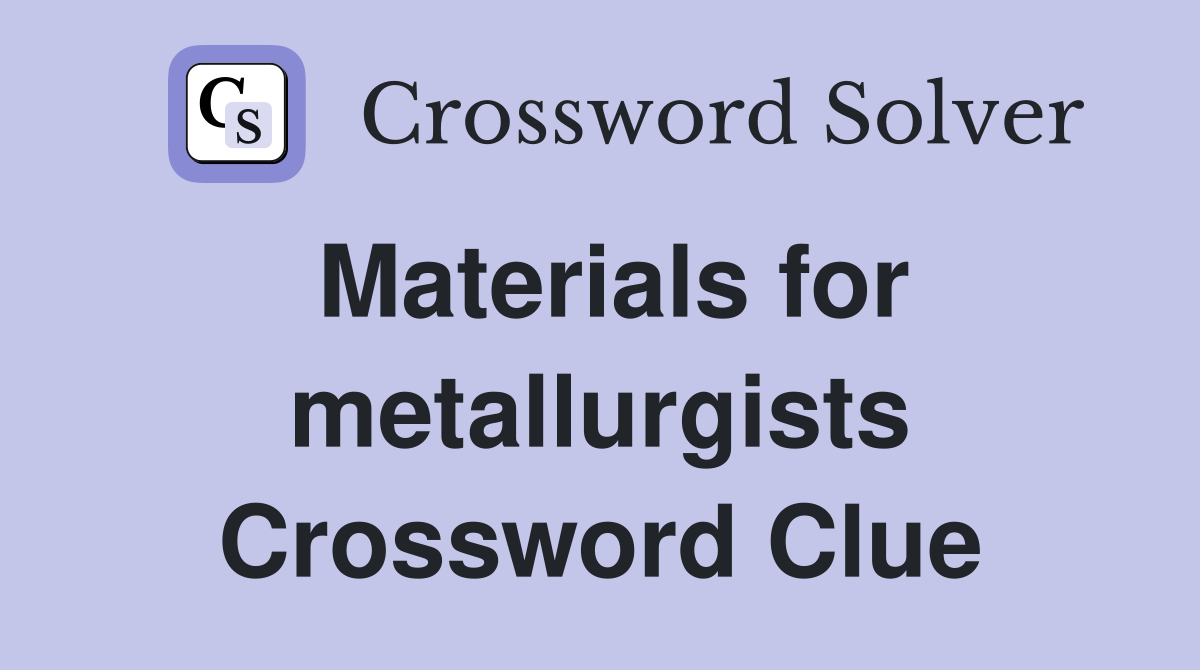 Materials for metallurgists Crossword Clue